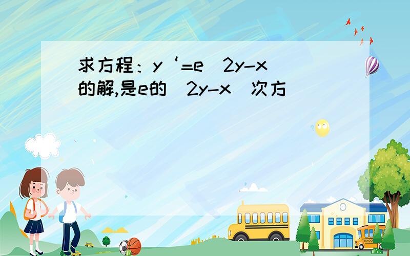 求方程：y‘=e（2y-x）的解,是e的（2y-x）次方