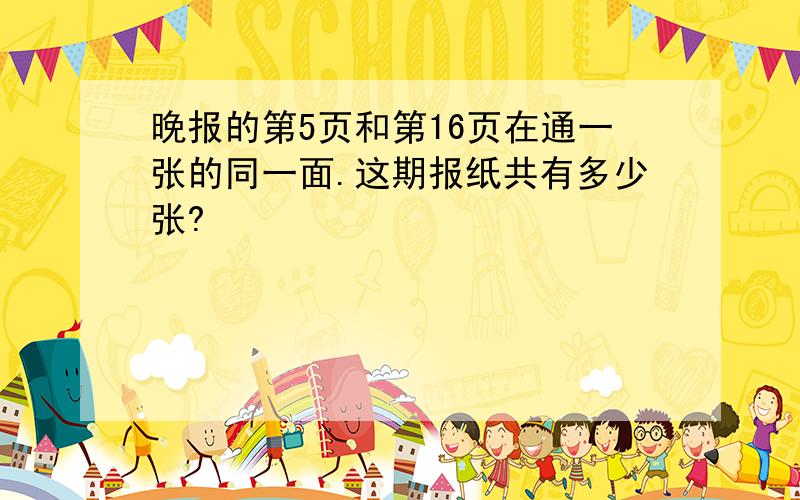 晚报的第5页和第16页在通一张的同一面.这期报纸共有多少张?