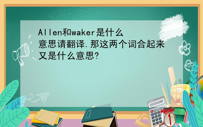 Allen和waker是什么意思请翻译.那这两个词合起来又是什么意思?