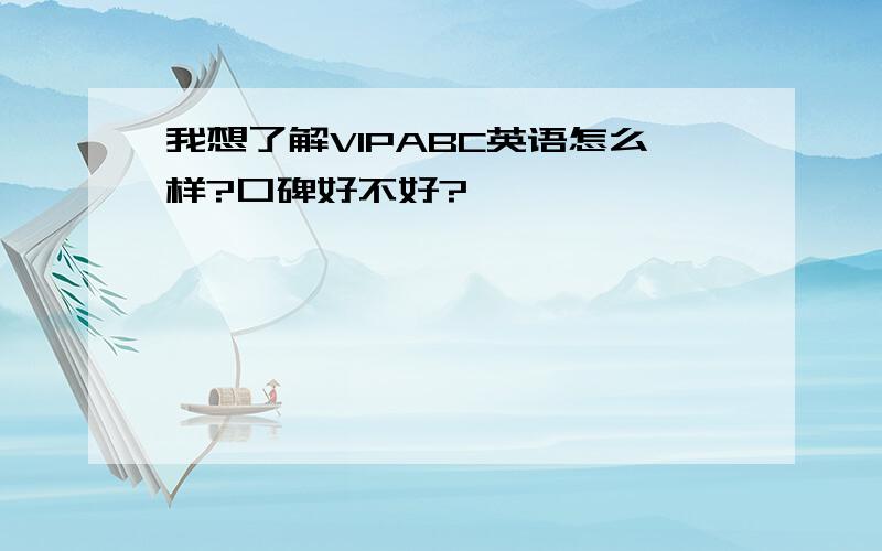 我想了解VIPABC英语怎么样?口碑好不好?