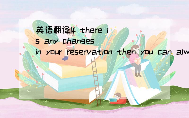 英语翻译If there is any changes in your reservation then you can always call the hotel and amend your reservation according to your dates.Should a reservation be cancelled ,one nights accommodation fee are being charged on the day of arrival.Days