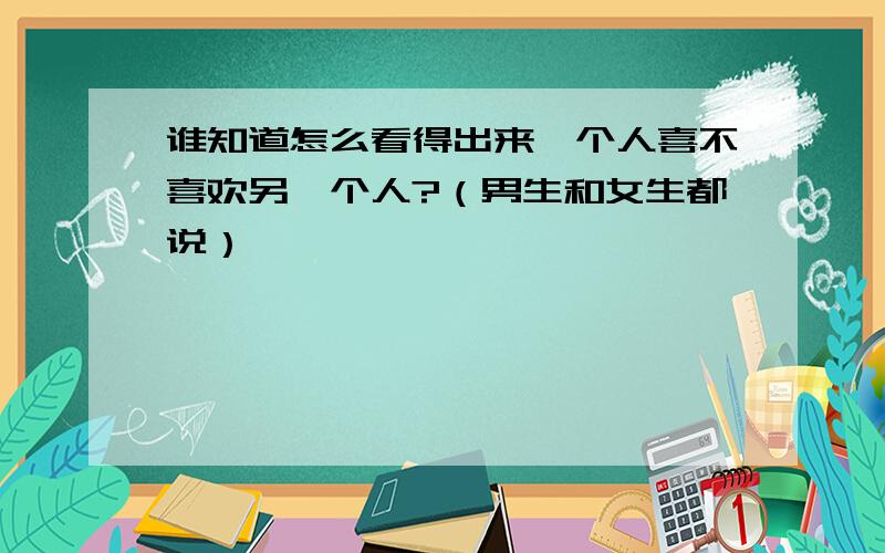 谁知道怎么看得出来一个人喜不喜欢另一个人?（男生和女生都说）