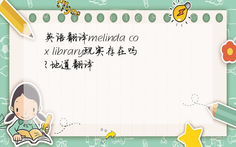 英语翻译melinda cox library现实存在吗?地道翻译