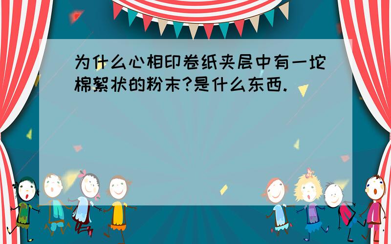 为什么心相印卷纸夹层中有一坨棉絮状的粉末?是什么东西.