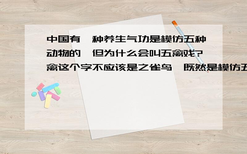 中国有一种养生气功是模仿五种动物的,但为什么会叫五禽戏?禽这个字不应该是之雀鸟,既然是模仿五种动物,为什么会叫五禽戏,而不是五兽戏?