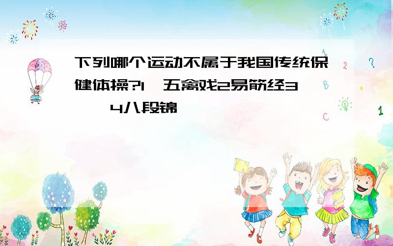 下列哪个运动不属于我国传统保健体操?1,五禽戏2易筋经3瑜伽4八段锦