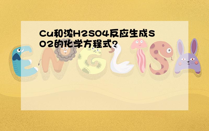 Cu和浓H2SO4反应生成SO2的化学方程式?