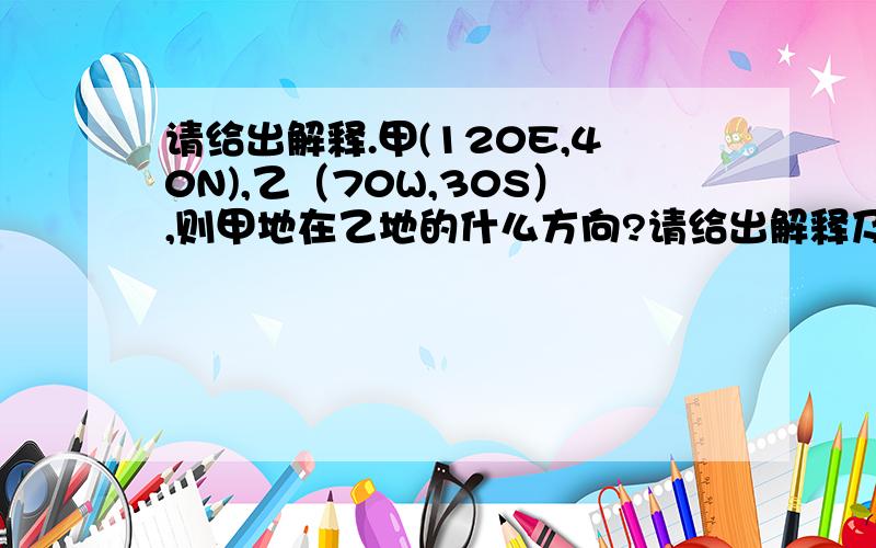 请给出解释.甲(120E,40N),乙（70W,30S）,则甲地在乙地的什么方向?请给出解释及计算