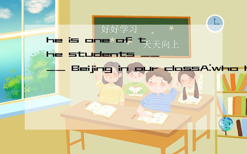 he is one of the students ____ Beijing in our classA:who has been to B:who have been to C:who has gone to D who have gone to到底这定定从句是修饰students还是he?