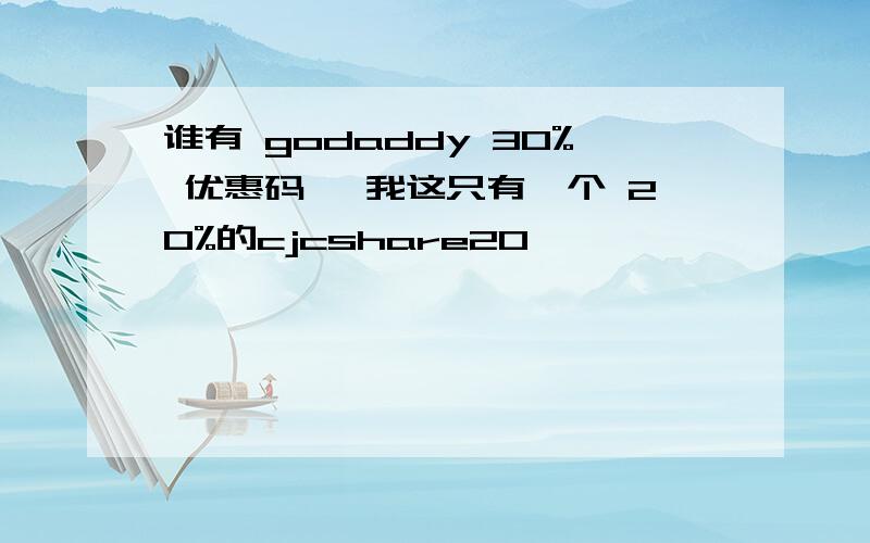 谁有 godaddy 30% 优惠码 ,我这只有一个 20%的cjcshare20