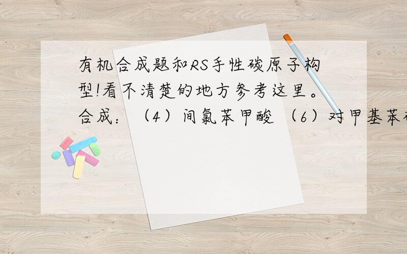 有机合成题和RS手性碳原子构型!看不清楚的地方参考这里。合成：（4）间氯苯甲酸 （6）对甲基苯磺酸RS：（1） CHOCH COOHOH(2) COOHH OHH CLC2H5(3) COOHH OHH OHCH2CH3