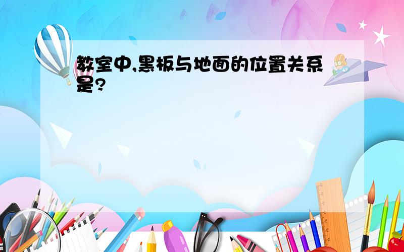 教室中,黑板与地面的位置关系是?