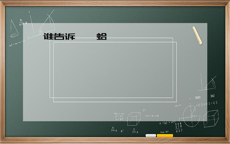 谁告诉皒卞蛤 ```