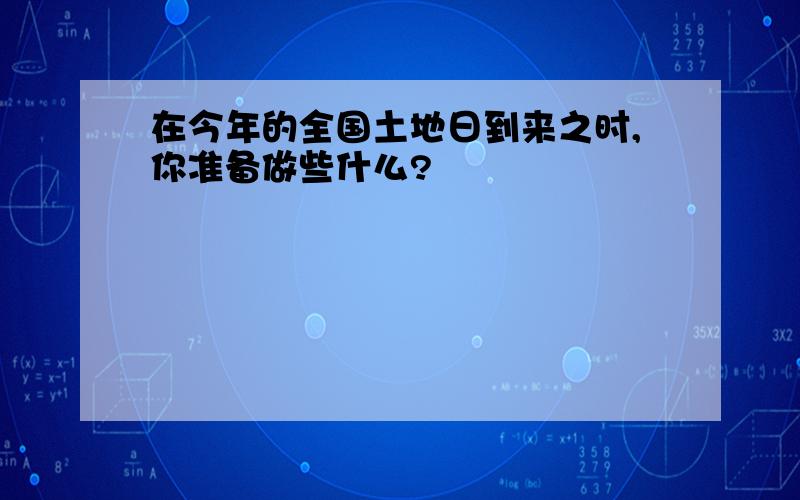 在今年的全国土地日到来之时,你准备做些什么?