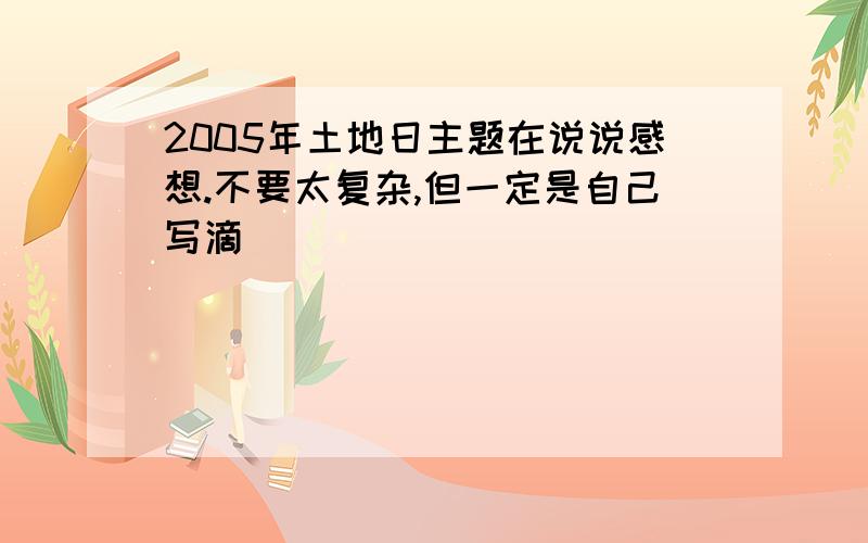 2005年土地日主题在说说感想.不要太复杂,但一定是自己写滴