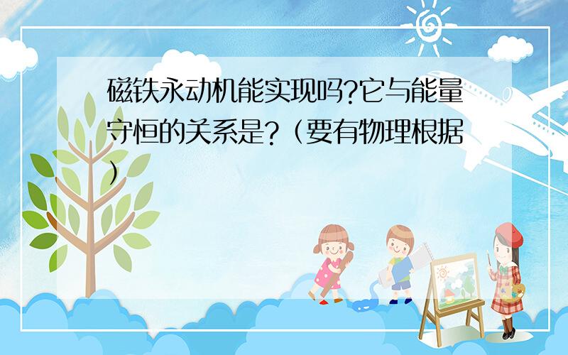 磁铁永动机能实现吗?它与能量守恒的关系是?（要有物理根据）