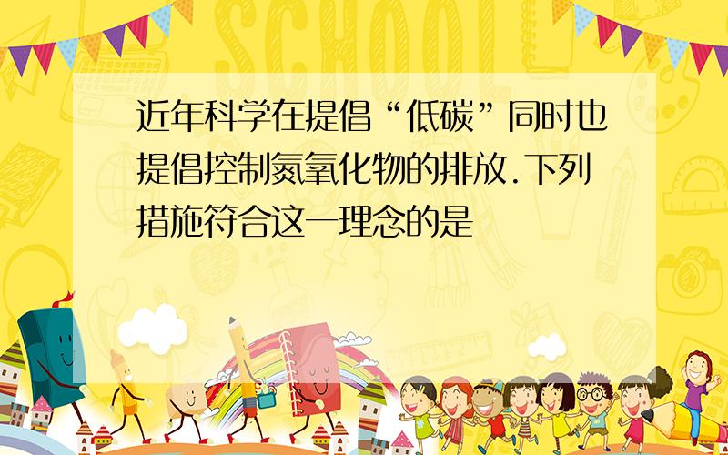 近年科学在提倡“低碳”同时也提倡控制氮氧化物的排放.下列措施符合这一理念的是