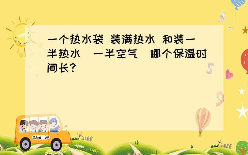 一个热水袋 装满热水 和装一半热水（一半空气）哪个保温时间长?