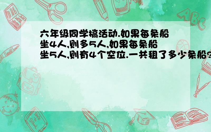 六年级同学搞活动.如果每条船坐4人,则多5人,如果每条船坐5人,则有4个空位.一共租了多少条船?