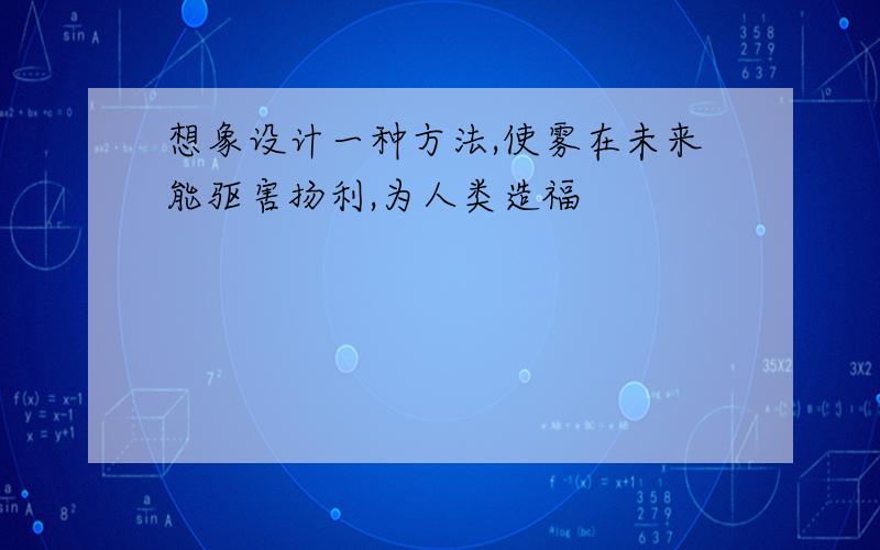 想象设计一种方法,使雾在未来能驱害扬利,为人类造福