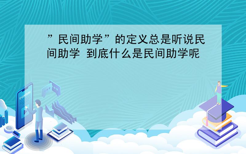 ”民间助学”的定义总是听说民间助学 到底什么是民间助学呢