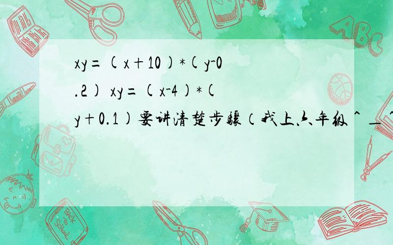 xy=(x+10)*(y-0.2) xy=(x-4)*(y+0.1)要讲清楚步骤（我上六年级＾＿＾）,