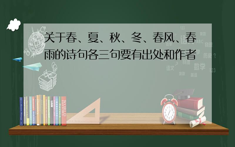 关于春、夏、秋、冬、春风、春雨的诗句各三句要有出处和作者