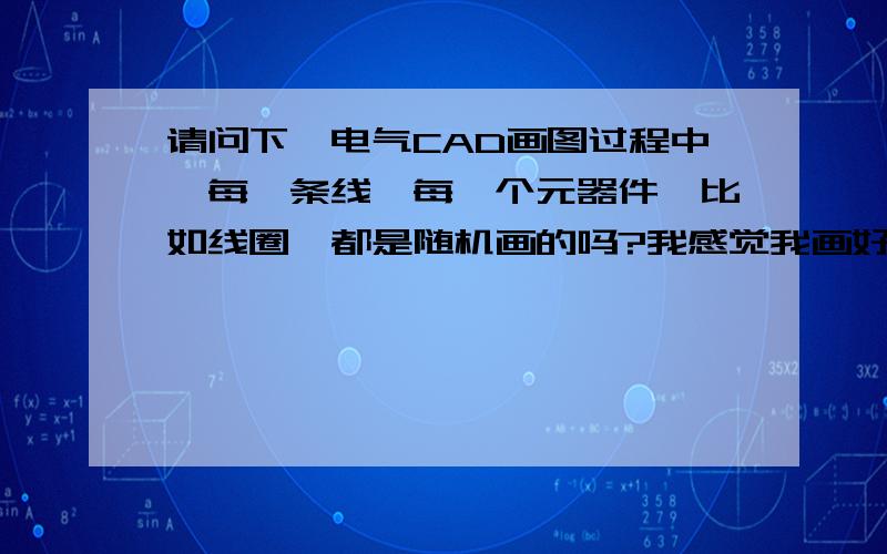 请问下,电气CAD画图过程中,每一条线,每一个元器件,比如线圈,都是随机画的吗?我感觉我画好之后距离有远有近,是不是每条线之间要设置距离,还是凭经验和感觉就可以了?