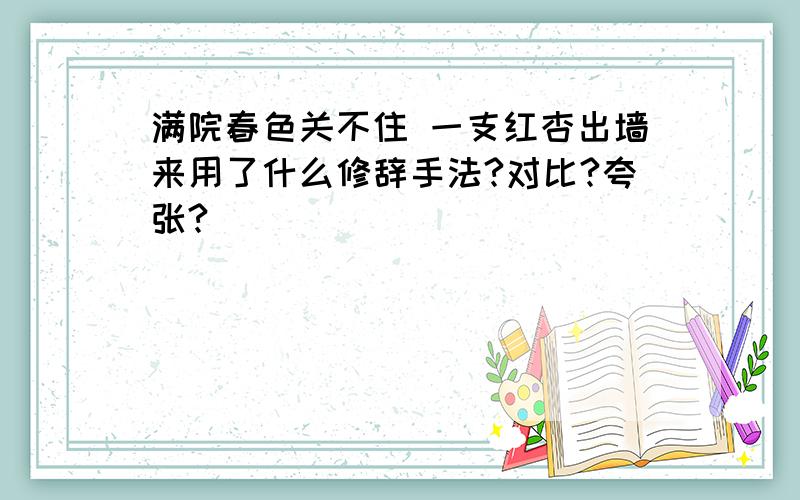 满院春色关不住 一支红杏出墙来用了什么修辞手法?对比?夸张?