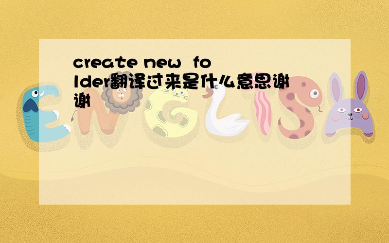 create new  folder翻译过来是什么意思谢谢