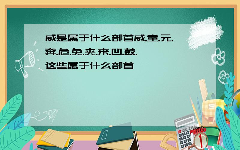 威是属于什么部首威.童.元.奔.危.免.夹.来.凹.鼓.这些属于什么部首