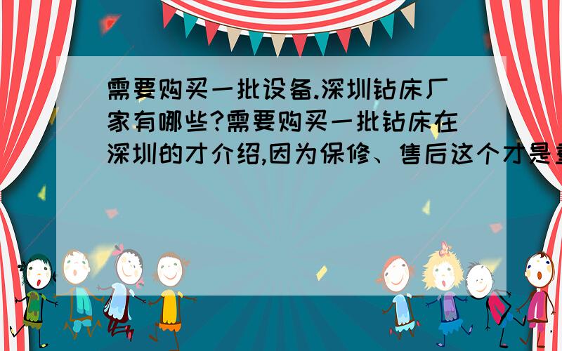 需要购买一批设备.深圳钻床厂家有哪些?需要购买一批钻床在深圳的才介绍,因为保修、售后这个才是重点.用过西湖牌的钻床,维修率低,深圳有厂家的么?