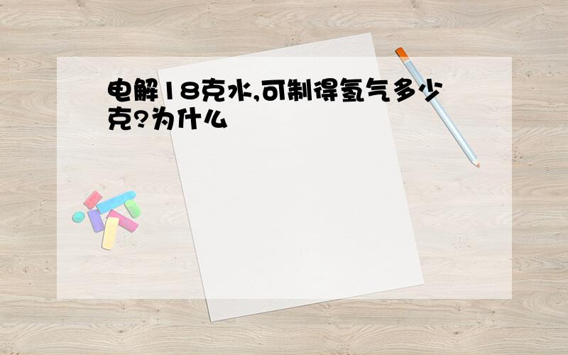 电解18克水,可制得氢气多少克?为什么