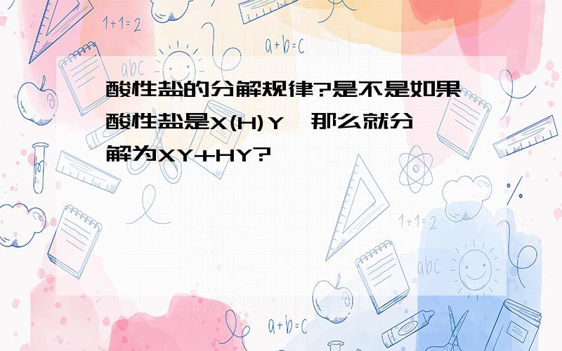 酸性盐的分解规律?是不是如果酸性盐是X(H)Y,那么就分解为XY+HY?