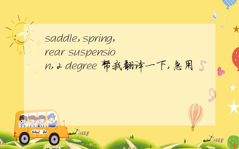 saddle,spring,rear suspension,2 degree 帮我翻译一下,急用