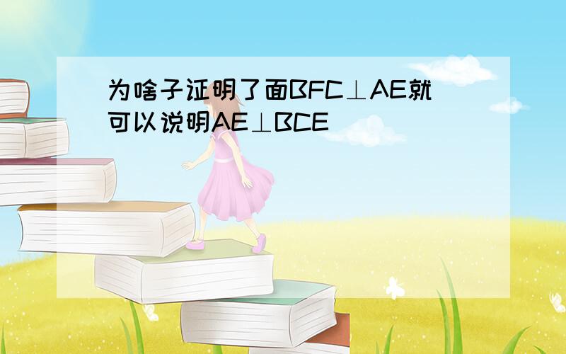 为啥子证明了面BFC⊥AE就可以说明AE⊥BCE