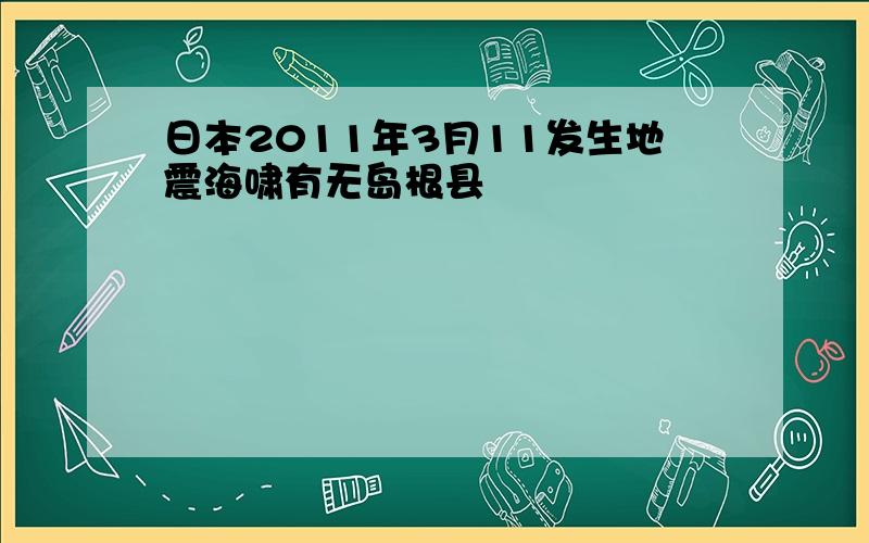 日本2011年3月11发生地震海啸有无岛根县