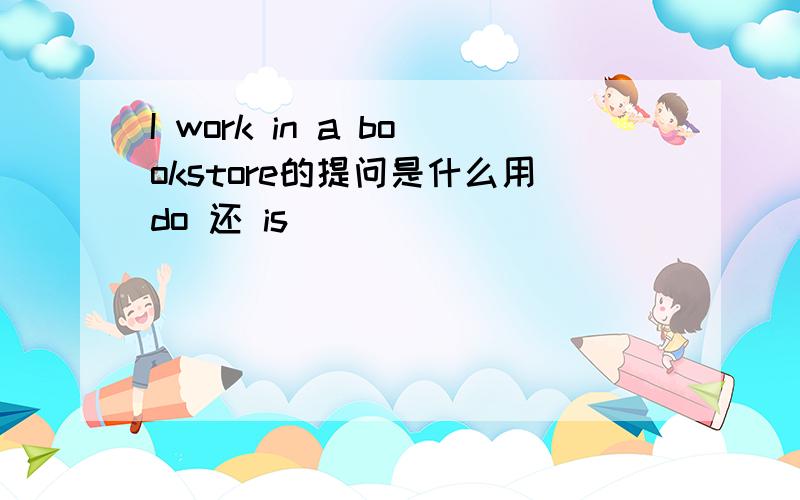 I work in a bookstore的提问是什么用do 还 is