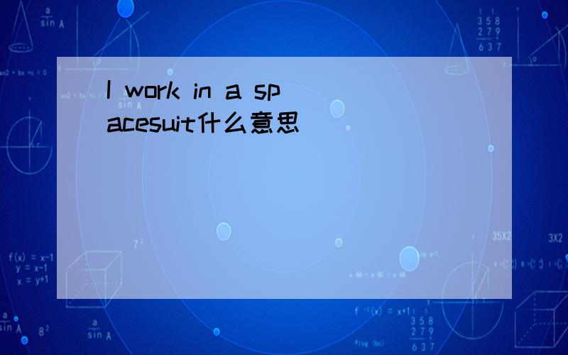 I work in a spacesuit什么意思