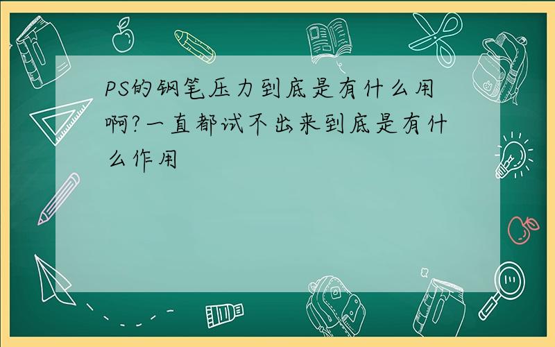 PS的钢笔压力到底是有什么用啊?一直都试不出来到底是有什么作用