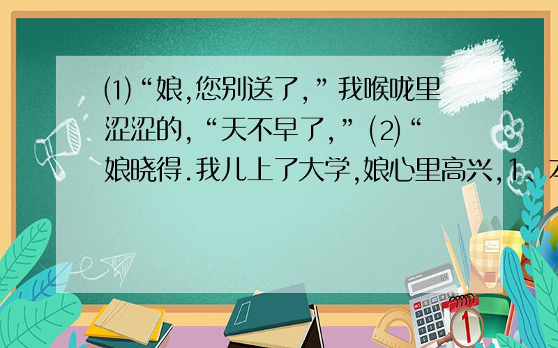 ⑴“娘,您别送了,”我喉咙里涩涩的,“天不早了,” ⑵“娘晓得.我儿上了大学,娘心里高兴,1、本文采用的主要记述顺序是什么?2、本文第8段画线部分的“那个誓言”指的是什么?3、本文第2段