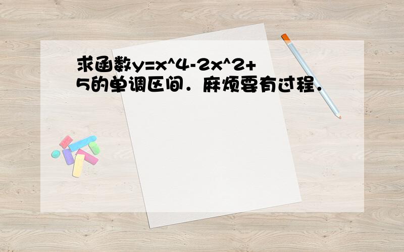 求函数y=x^4-2x^2+5的单调区间．麻烦要有过程．