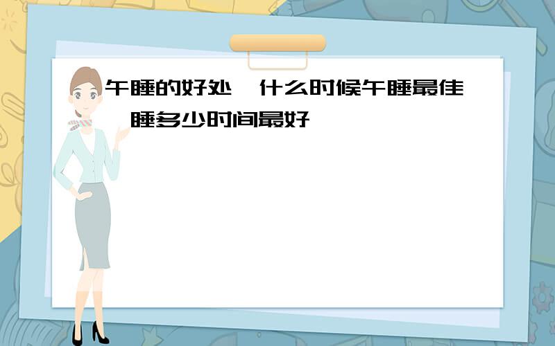 午睡的好处,什么时候午睡最佳,睡多少时间最好