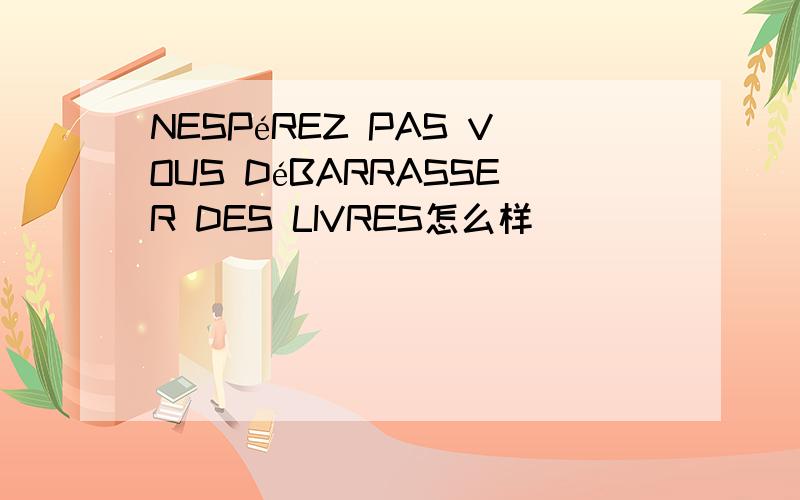 NESPéREZ PAS VOUS DéBARRASSER DES LIVRES怎么样