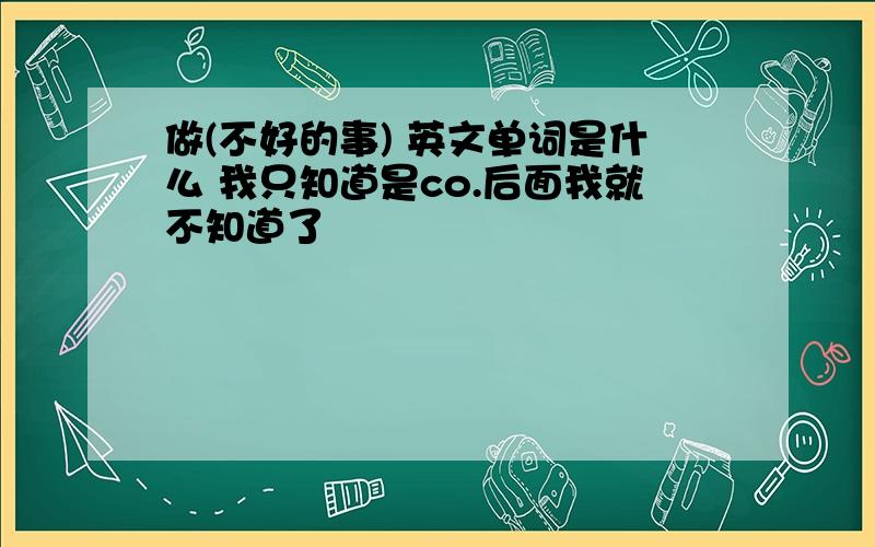 做(不好的事) 英文单词是什么 我只知道是co.后面我就不知道了