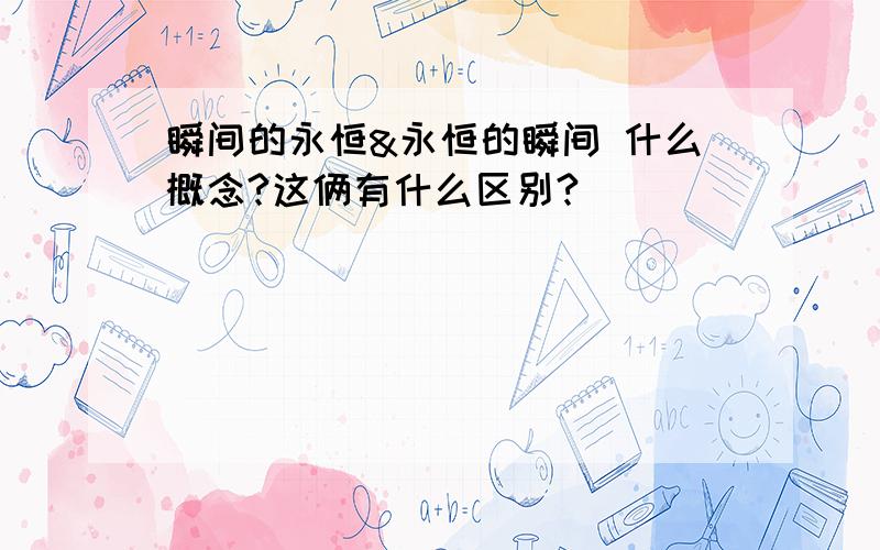 瞬间的永恒&永恒的瞬间 什么概念?这俩有什么区别?