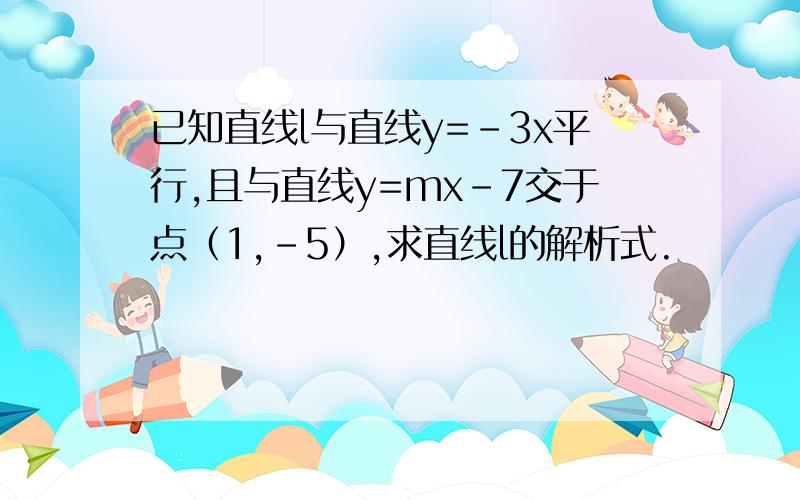 已知直线l与直线y=-3x平行,且与直线y=mx-7交于点（1,-5）,求直线l的解析式.