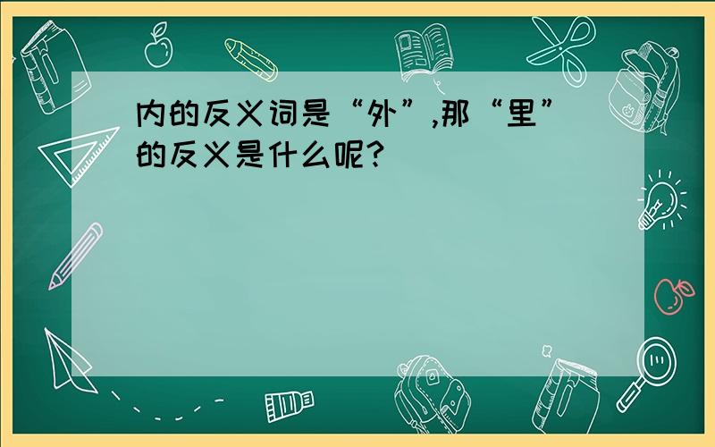 内的反义词是“外”,那“里”的反义是什么呢?