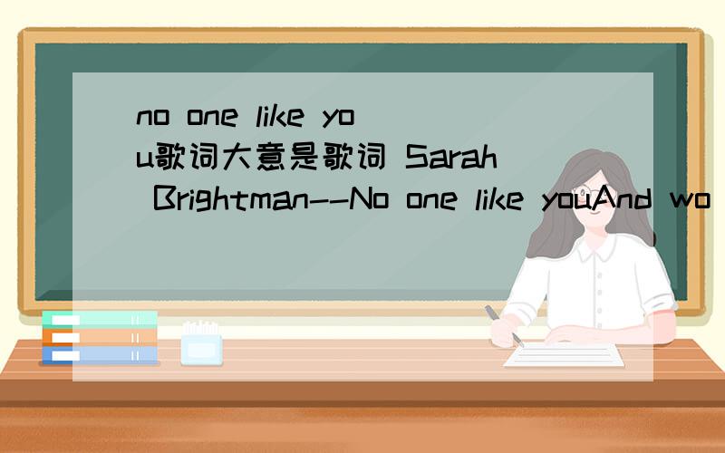 no one like you歌词大意是歌词 Sarah Brightman--No one like youAnd wo toowill it not be soft and kindThat rest from life,from patience and from painThat rest from bliss,wo know not when we findHow can I have enough of life and loveIn your eyes