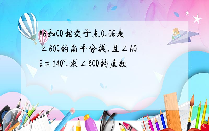 AB和CD相交于点O,OE是∠BOC的角平分线,且∠AOE=140°,求∠BOD的度数